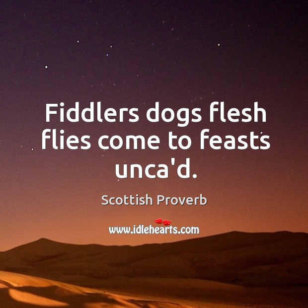 Fiddlers dogs flesh flies come to feasts unca’d. Scottish Proverbs Image