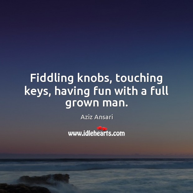 Fiddling knobs, touching keys, having fun with a full grown man. Image