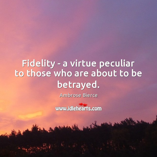 Fidelity – a virtue peculiar to those who are about to be betrayed. Ambrose Bierce Picture Quote