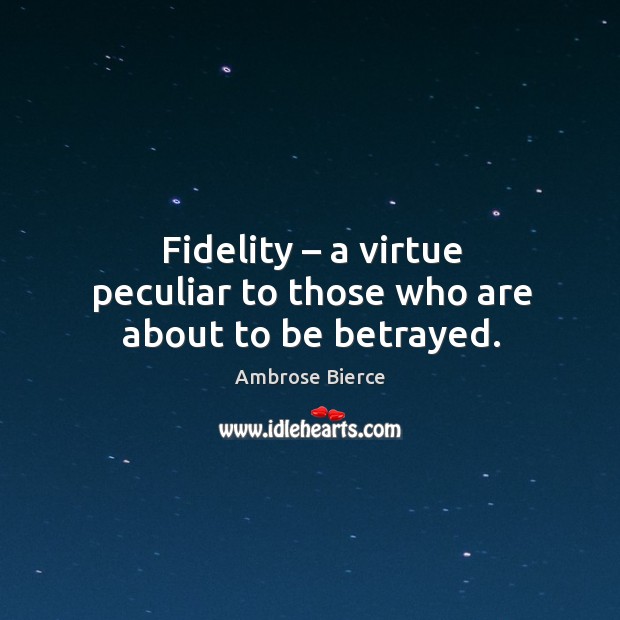 Fidelity – a virtue peculiar to those who are about to be betrayed. Image