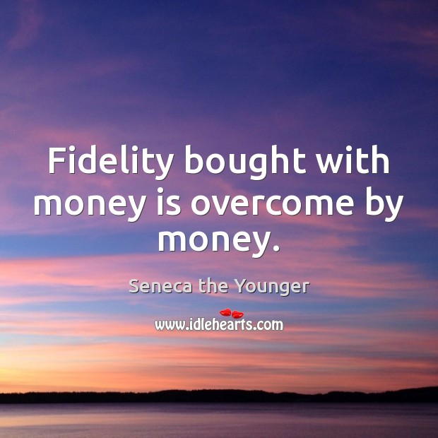 Fidelity bought with money is overcome by money. Seneca the Younger Picture Quote