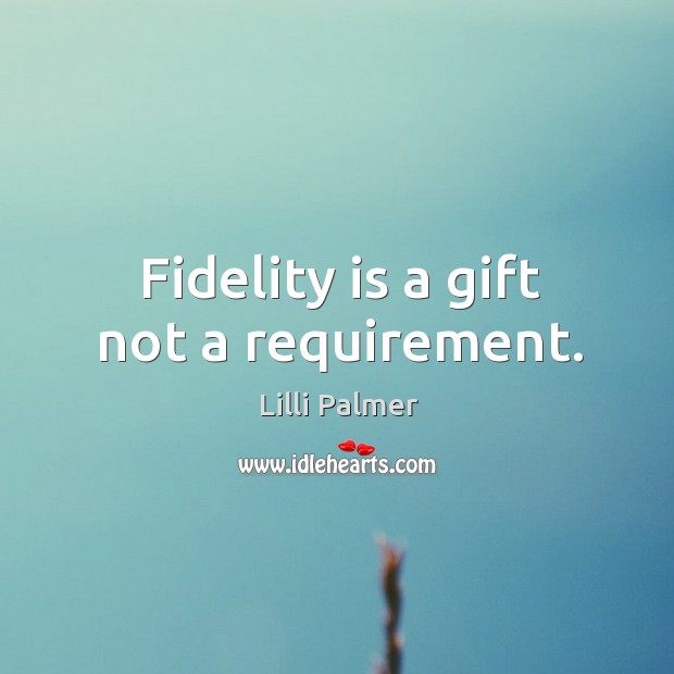Fidelity is a gift not a requirement. Lilli Palmer Picture Quote