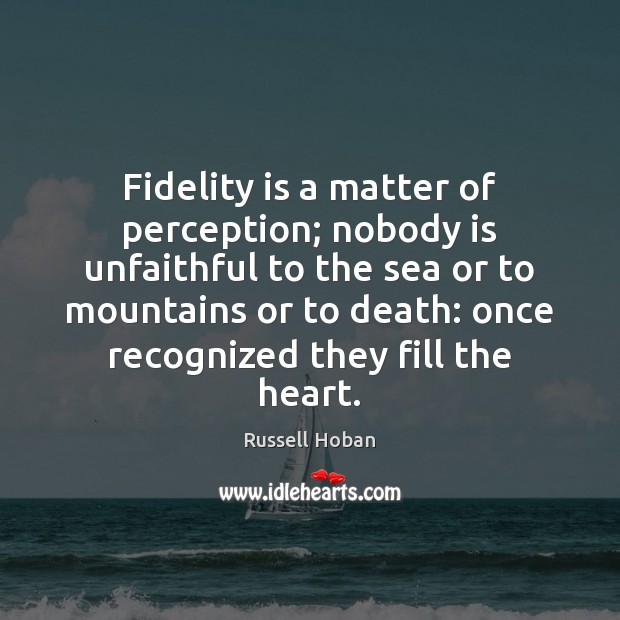 Fidelity is a matter of perception; nobody is unfaithful to the sea Russell Hoban Picture Quote