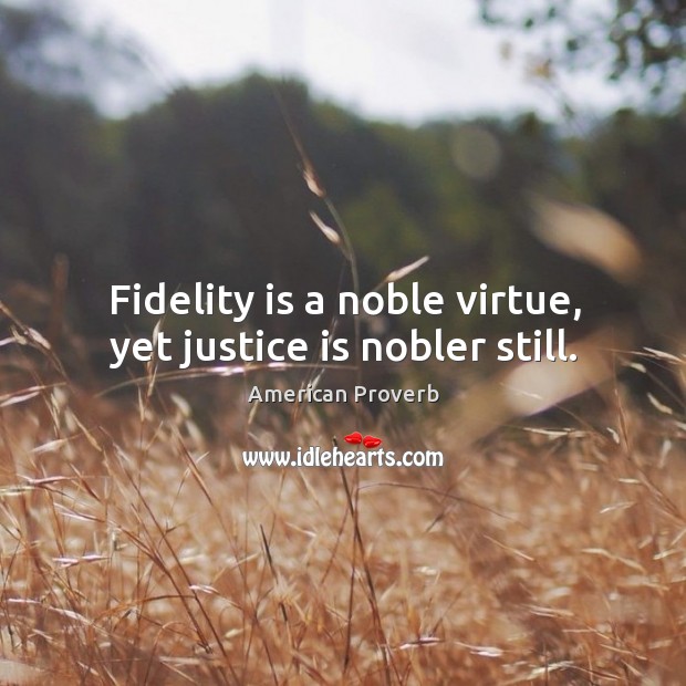 Fidelity is a noble virtue, yet justice is nobler still. American Proverbs Image