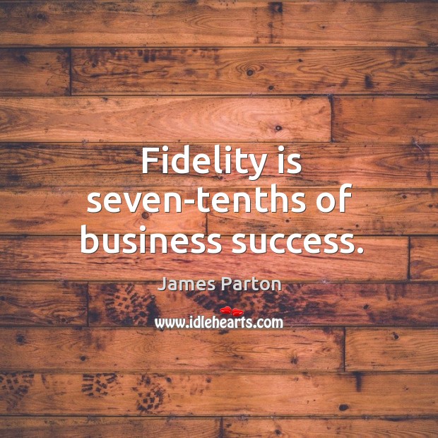 Fidelity is seven-tenths of business success. James Parton Picture Quote