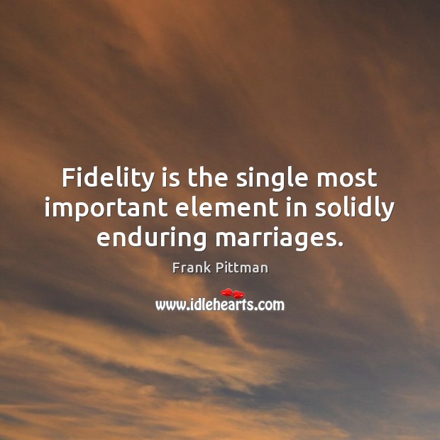 Fidelity is the single most important element in solidly enduring marriages. Frank Pittman Picture Quote