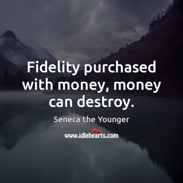 Fidelity purchased with money, money can destroy. Image