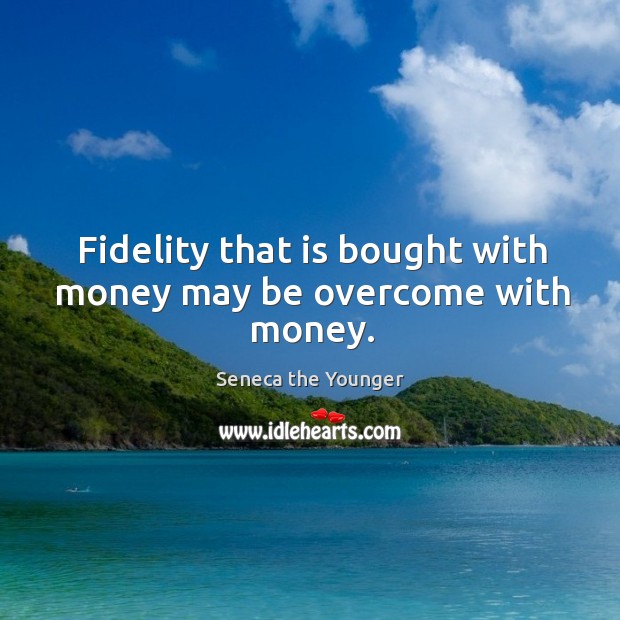 Fidelity that is bought with money may be overcome with money. Seneca the Younger Picture Quote