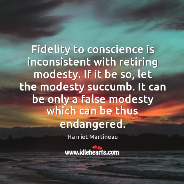 Fidelity to conscience is inconsistent with retiring modesty. Harriet Martineau Picture Quote