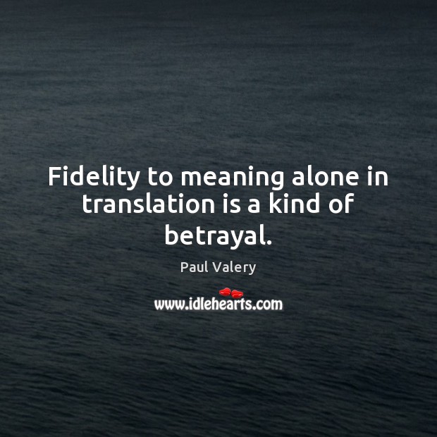 Fidelity to meaning alone in translation is a kind of betrayal. Paul Valery Picture Quote