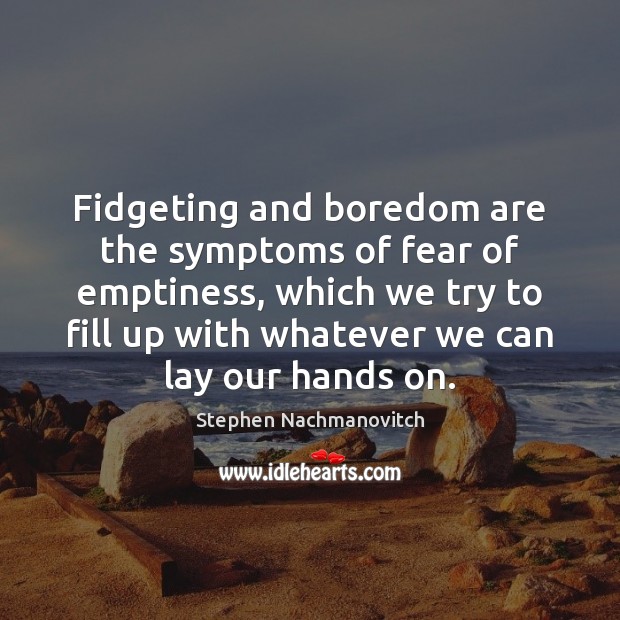 Fidgeting and boredom are the symptoms of fear of emptiness, which we Stephen Nachmanovitch Picture Quote