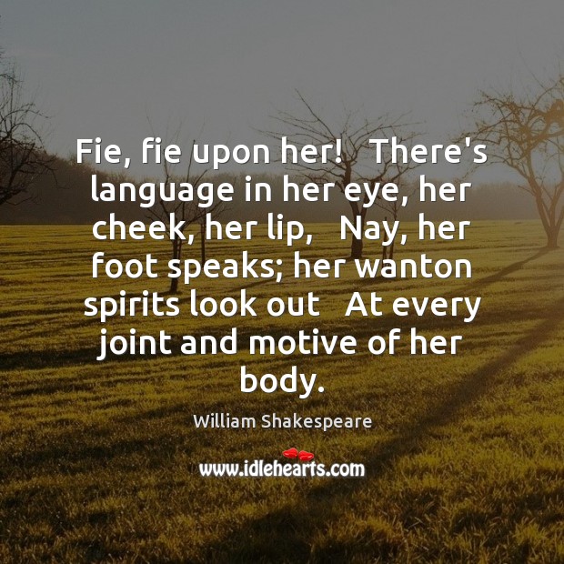 Fie, fie upon her!   There’s language in her eye, her cheek, her Image