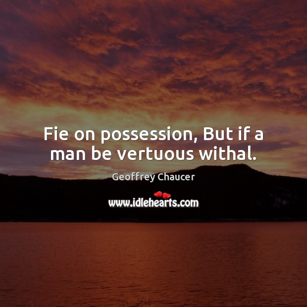 Fie on possession, But if a man be vertuous withal. Image