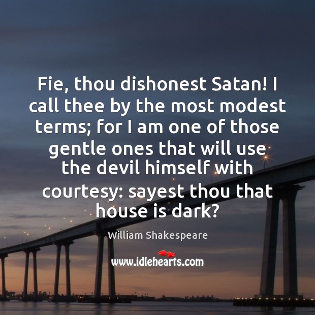 Fie, thou dishonest Satan! I call thee by the most modest terms; William Shakespeare Picture Quote