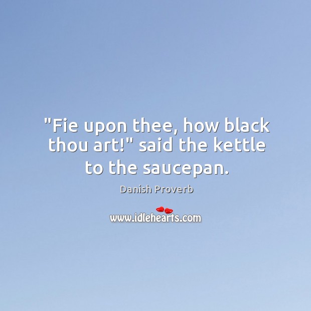 “fie upon thee, how black thou art!” said the kettle to the saucepan. Danish Proverbs Image