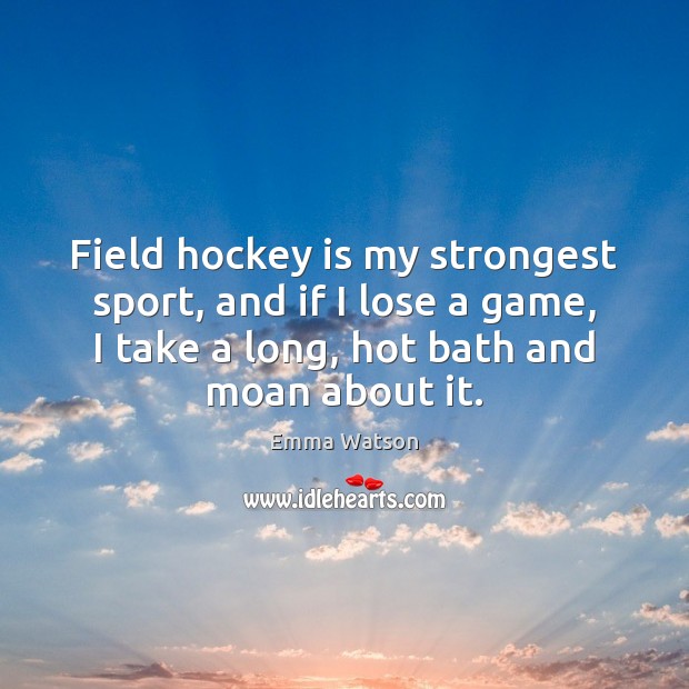 Field hockey is my strongest sport, and if I lose a game, Emma Watson Picture Quote