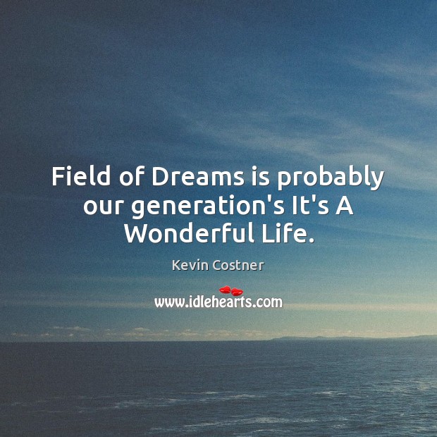 Field of Dreams is probably our generation’s It’s A Wonderful Life. Kevin Costner Picture Quote