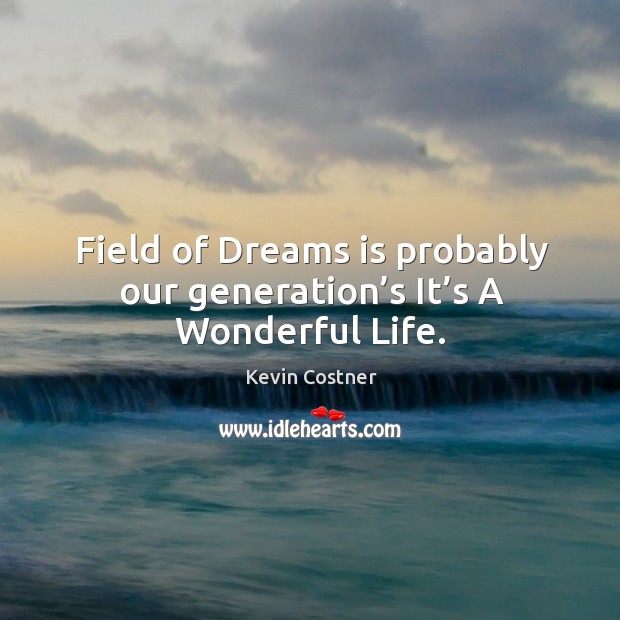Field of dreams is probably our generation’s it’s a wonderful life. Kevin Costner Picture Quote