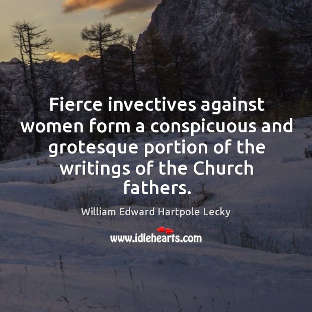 Fierce invectives against women form a conspicuous and grotesque portion of the William Edward Hartpole Lecky Picture Quote