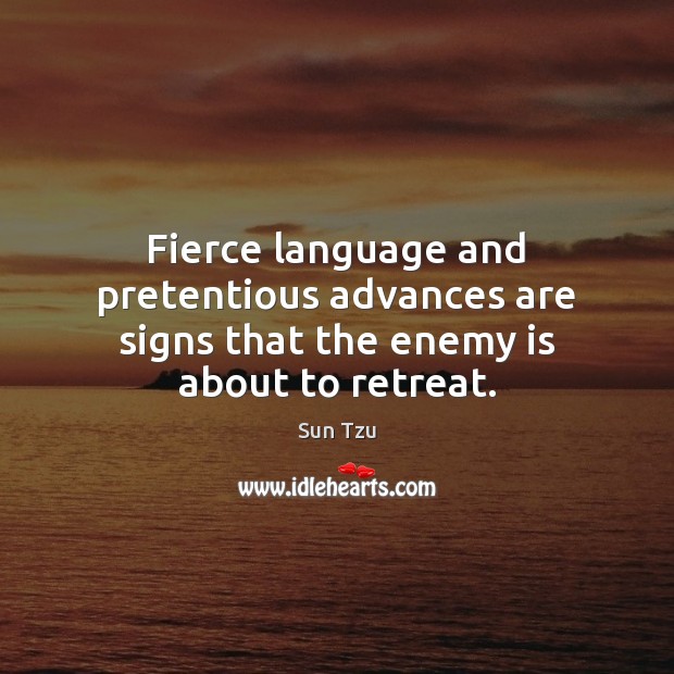 Fierce language and pretentious advances are signs that the enemy is about to retreat. Sun Tzu Picture Quote