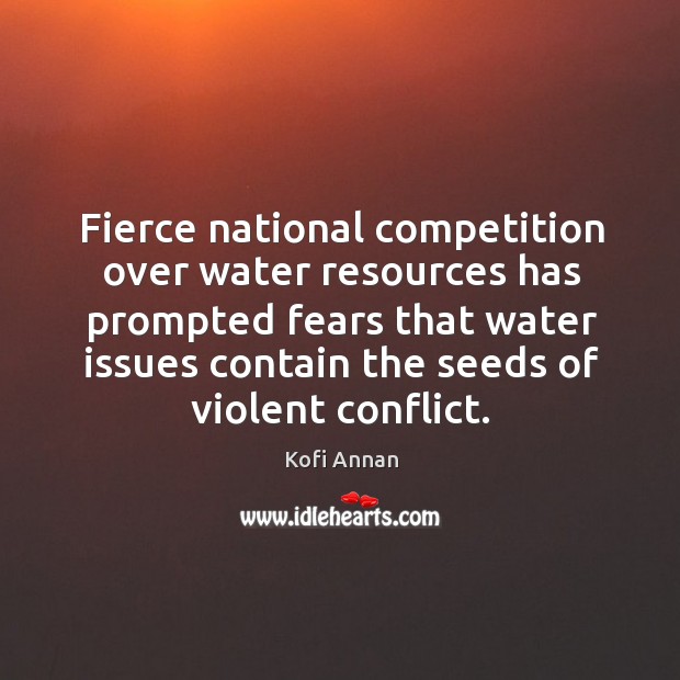 Fierce national competition over water resources has prompted fears that water issues Kofi Annan Picture Quote