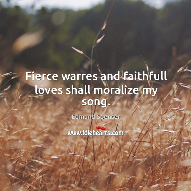Fierce warres and faithfull loves shall moralize my song. Edmund Spenser Picture Quote