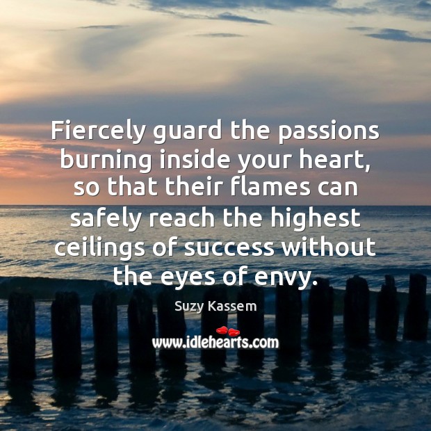 Fiercely guard the passions burning inside your heart, so that their flames Suzy Kassem Picture Quote