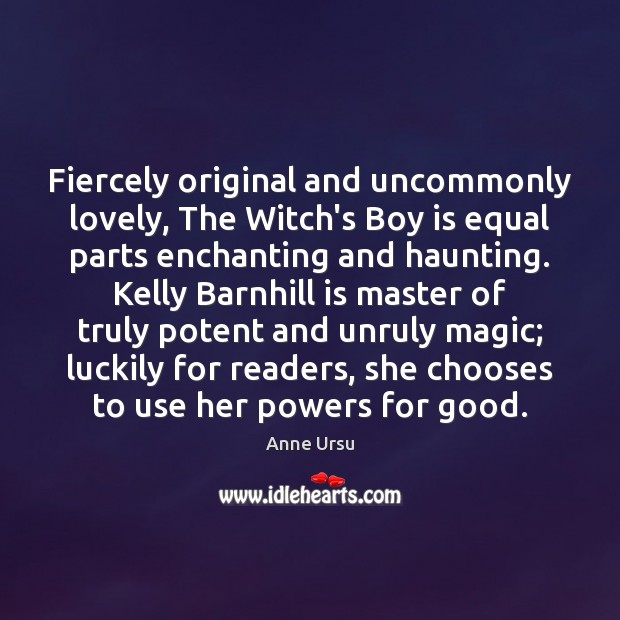 Fiercely original and uncommonly lovely, The Witch’s Boy is equal parts enchanting Anne Ursu Picture Quote