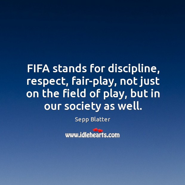 FIFA stands for discipline, respect, fair-play, not just on the field of Sepp Blatter Picture Quote