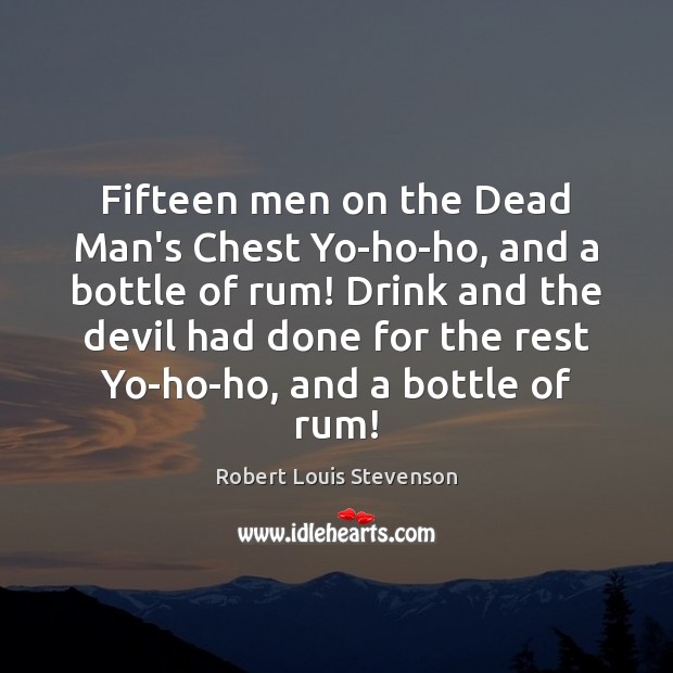 Fifteen men on the Dead Man’s Chest Yo-ho-ho, and a bottle of Robert Louis Stevenson Picture Quote