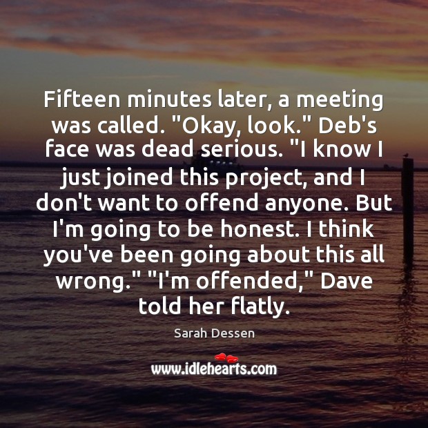 Fifteen minutes later, a meeting was called. “Okay, look.” Deb’s face was Sarah Dessen Picture Quote