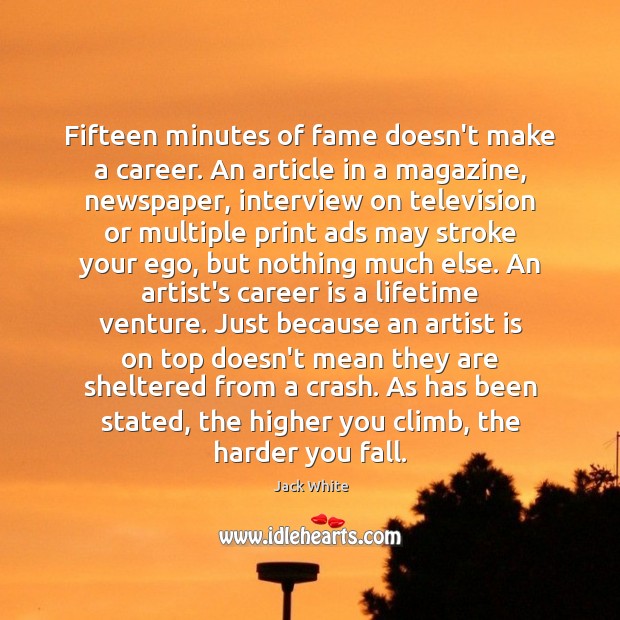 Fifteen minutes of fame doesn’t make a career. An article in a Jack White Picture Quote