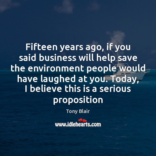 Fifteen years ago, if you said business will help save the environment Tony Blair Picture Quote