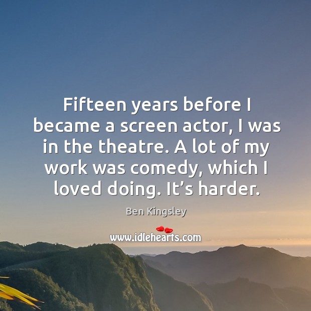 Fifteen years before I became a screen actor, I was in the theatre. Ben Kingsley Picture Quote