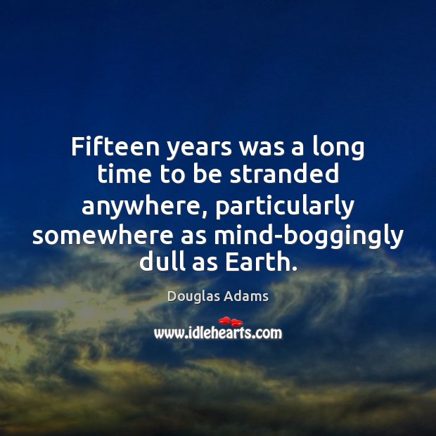 Fifteen years was a long time to be stranded anywhere, particularly somewhere Douglas Adams Picture Quote