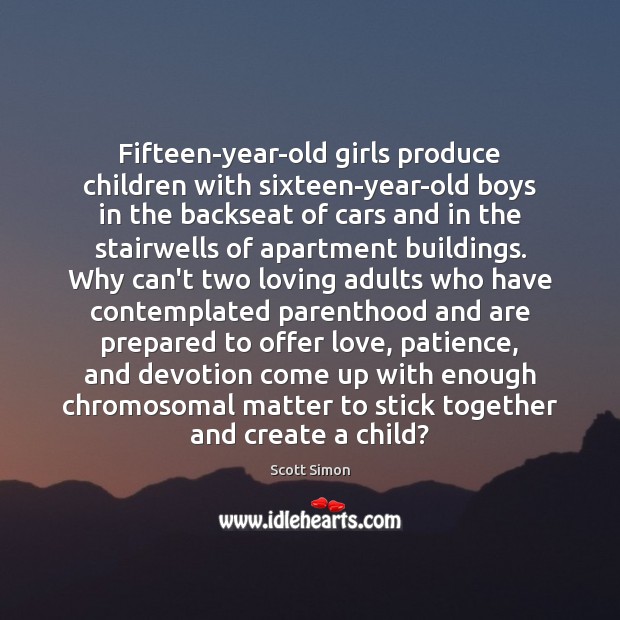 Fifteen-year-old girls produce children with sixteen-year-old boys in the backseat of cars Scott Simon Picture Quote