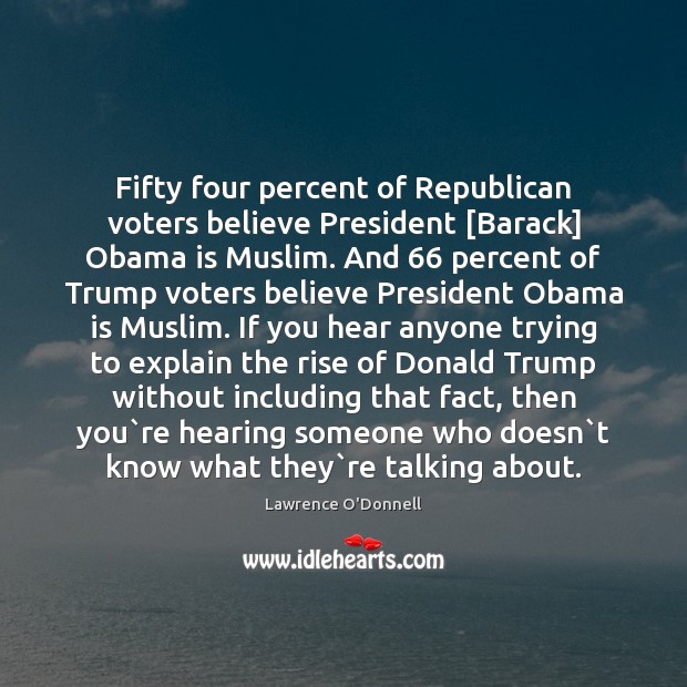 Fifty four percent of Republican voters believe President [Barack] Obama is Muslim. Lawrence O’Donnell Picture Quote