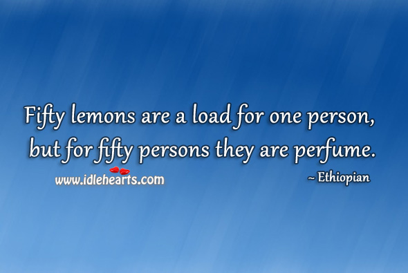 Fifty lemons are a load for one person, but for fifty persons they are perfume. Image