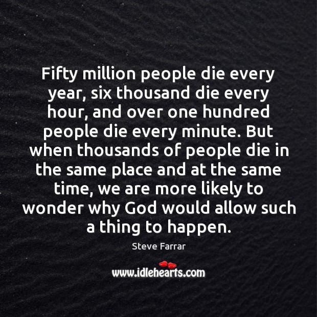 Fifty million people die every year, six thousand die every hour, and Steve Farrar Picture Quote