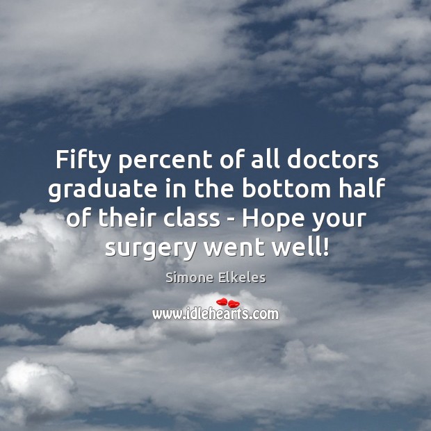 Fifty percent of all doctors graduate in the bottom half of their Image