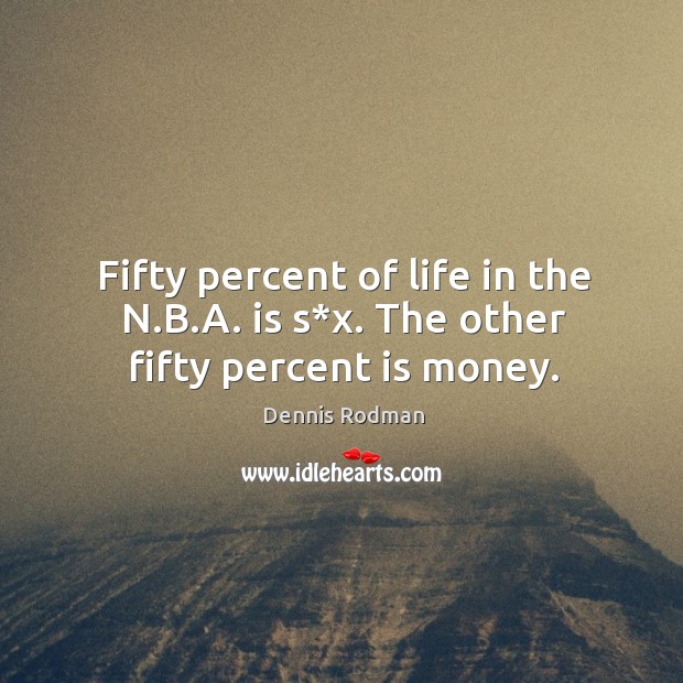 Fifty percent of life in the n.b.a. Is s*x. The other fifty percent is money. Dennis Rodman Picture Quote