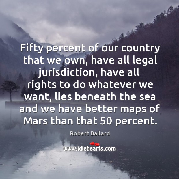 Fifty percent of our country that we own, have all legal jurisdiction, have all rights to do Legal Quotes Image