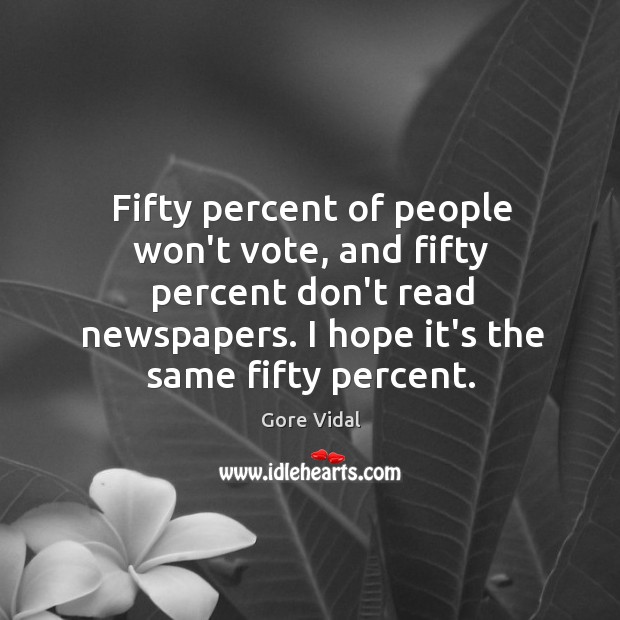 Fifty percent of people won’t vote, and fifty percent don’t read newspapers. Gore Vidal Picture Quote