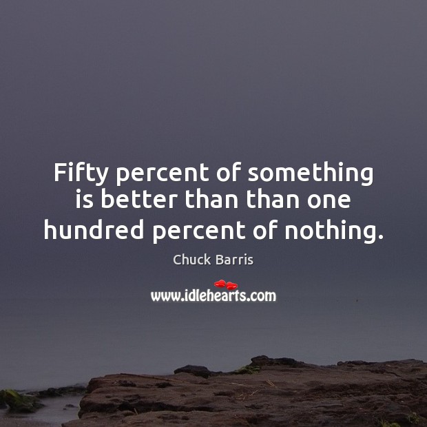 Fifty percent of something is better than than one hundred percent of nothing. Chuck Barris Picture Quote