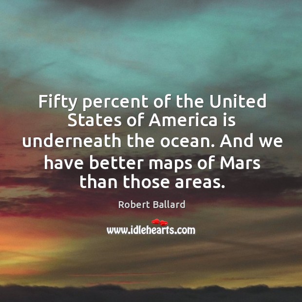 Fifty percent of the United States of America is underneath the ocean. Robert Ballard Picture Quote