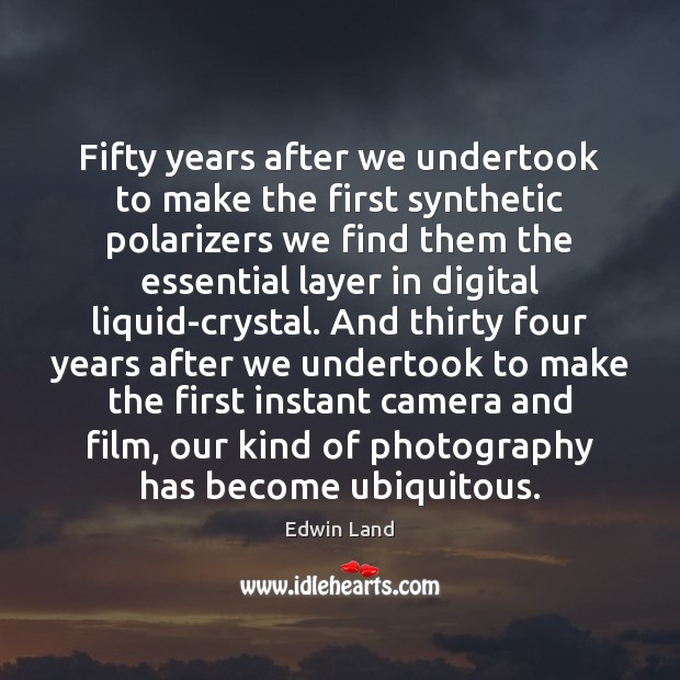 Fifty years after we undertook to make the first synthetic polarizers we Edwin Land Picture Quote