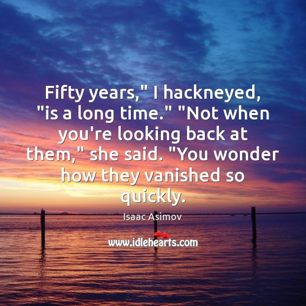Fifty years,” I hackneyed, “is a long time.” “Not when you’re looking Isaac Asimov Picture Quote