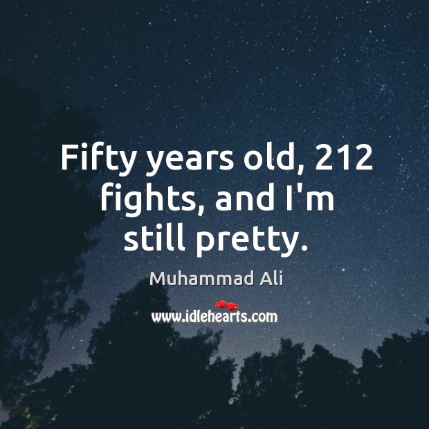 Fifty years old, 212 fights, and I’m still pretty. Image