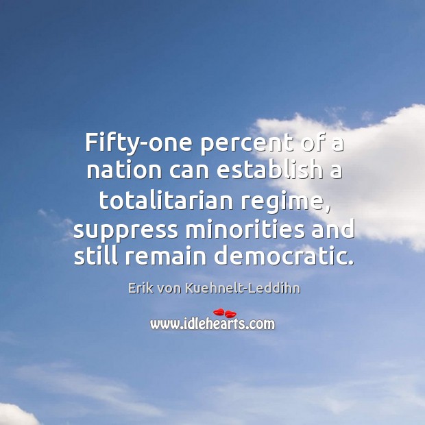 Fifty-one percent of a nation can establish a totalitarian regime, suppress minorities Erik von Kuehnelt-Leddihn Picture Quote