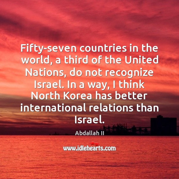 Fifty-seven countries in the world, a third of the United Nations, do Abdallah II Picture Quote